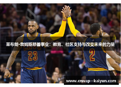 莱布朗·詹姆斯慈善事业:教育、社区支持与改变未来的力量 莱布朗·詹姆斯慈善事业:教育、社区支持与改变未来的力量