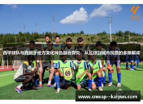 西甲球队与西班牙地方文化特色融合探究:从足球到城市风貌的多维解读 西甲球队与西班牙地方文化特色融合探究:从足球到城市风貌的多维解读
