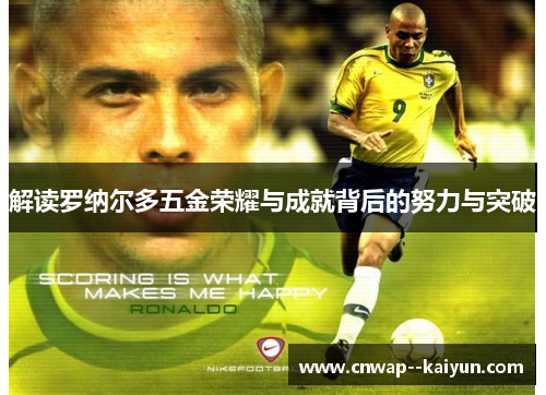 解读罗纳尔多五金荣耀与成就背后的努力与突破 解读罗纳尔多五金荣耀与成就背后的努力与突破