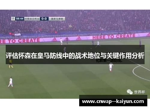 评估怀森在皇马防线中的战术地位与关键作用分析