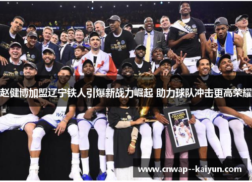 赵健博加盟辽宁铁人引爆新战力崛起 助力球队冲击更高荣耀 赵健博加盟辽宁铁人引爆新战力崛起 助力球队冲击更高荣耀