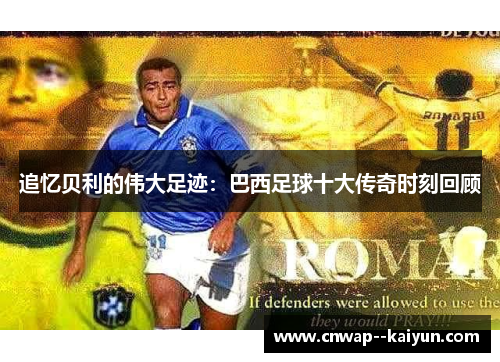 追忆贝利的伟大足迹:巴西足球十大传奇时刻回顾 追忆贝利的伟大足迹:巴西足球十大传奇时刻回顾