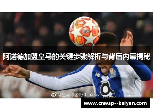 阿诺德加盟皇马的关键步骤解析与背后内幕揭秘