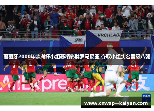 葡萄牙2000年欧洲杯小组赛精彩胜罗马尼亚 夺取小组头名晋级八强