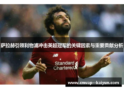 萨拉赫引领利物浦冲击英超冠军的关键因素与重要贡献分析 萨拉赫引领利物浦冲击英超冠军的关键因素与重要贡献分析