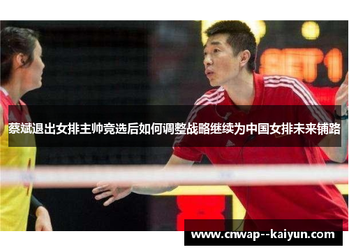 蔡斌退出女排主帅竞选后如何调整战略继续为中国女排未来铺路