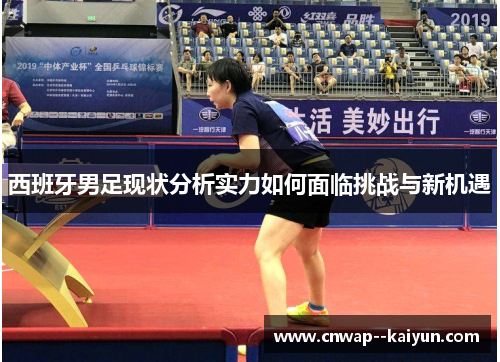 西班牙男足现状分析实力如何面临挑战与新机遇 西班牙男足现状分析实力如何面临挑战与新机遇