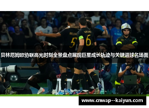 贝林厄姆欧协联高光时刻全景盘点展现巨星成长轨迹与关键进球名场面 贝林厄姆欧协联高光时刻全景盘点展现巨星成长轨迹与关键进球名场面