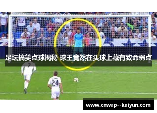 足坛搞笑点球揭秘 球王竟然在头球上藏有致命弱点 足坛搞笑点球揭秘 球王竟然在头球上藏有致命弱点