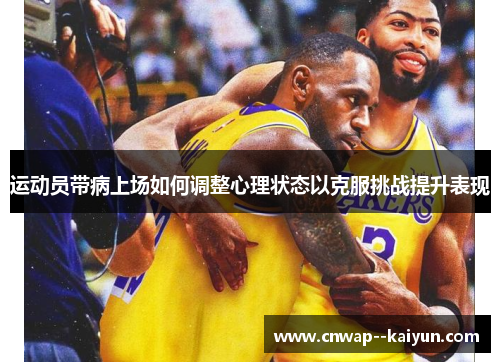 运动员带病上场如何调整心理状态以克服挑战提升表现 运动员带病上场如何调整心理状态以克服挑战提升表现