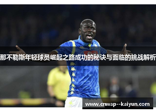 那不勒斯年轻球员崛起之路成功的秘诀与面临的挑战解析 那不勒斯年轻球员崛起之路成功的秘诀与面临的挑战解析