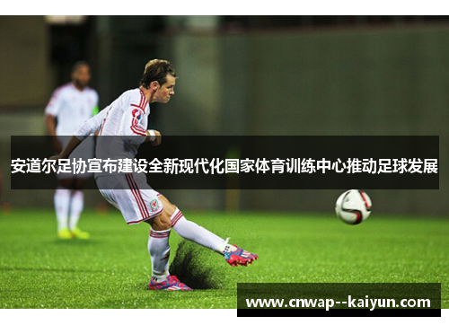 安道尔足协宣布建设全新现代化国家体育训练中心推动足球发展