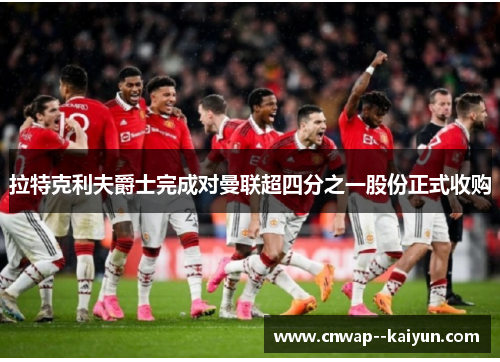 拉特克利夫爵士完成对曼联超四分之一股份正式收购