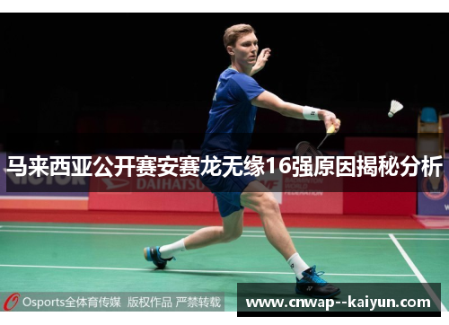 马来西亚公开赛安赛龙无缘16强原因揭秘分析 马来西亚公开赛安赛龙无缘16强原因揭秘分析