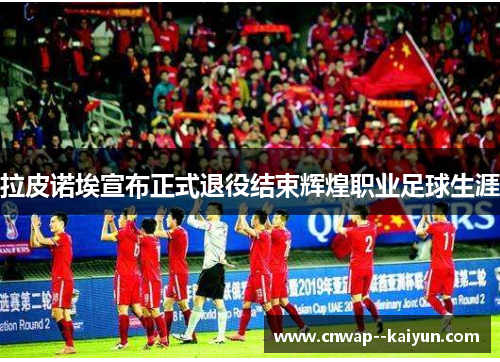 拉皮诺埃宣布正式退役结束辉煌职业足球生涯 拉皮诺埃宣布正式退役结束辉煌职业足球生涯
