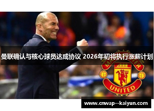 曼联确认与核心球员达成协议 2026年初将执行涨薪计划 曼联确认与核心球员达成协议 2026年初将执行涨薪计划