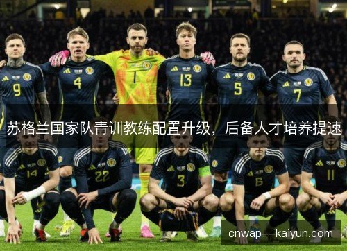 苏格兰国家队青训教练配置升级，后备人才培养提速