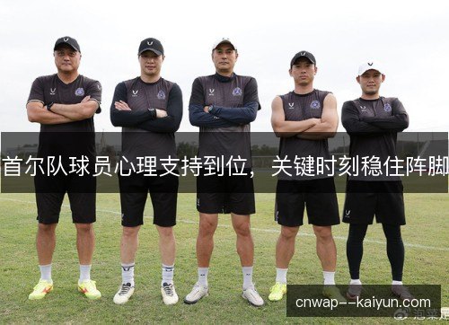 首尔队球员心理支持到位,关键时刻稳住阵脚 首尔队球员心理支持到位,关键时刻稳住阵脚